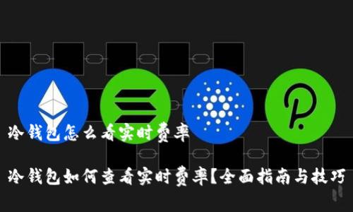 冷钱包怎么看实时费率
冷钱包如何查看实时费率?全面指南与技巧
