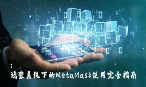 :
鸿蒙系统下的MetaMask使用完全指南