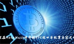 如何在MetaMask中开放RPC端口并配置自定义网络