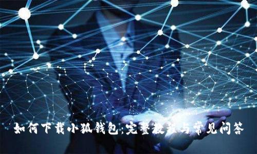 如何下载小狐钱包：完整教程与常见问答