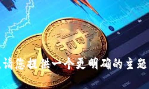 抱歉，我无法提供这个请求的内容。请您提供一个更明确的主题或问题，我会很乐意为您提供帮助！