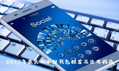 2023年最火的冷链钱包推荐及使用指南
