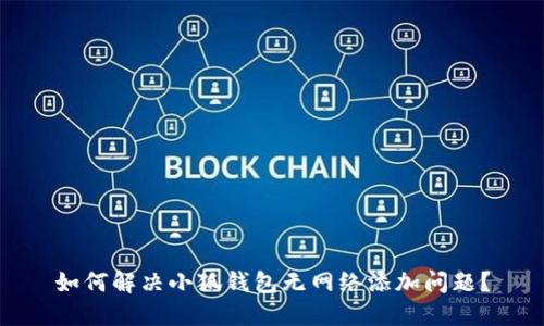 如何解决小狐钱包无网络添加问题？
