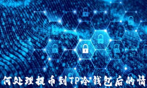 
如何处理提币到TP冷钱包后的情况