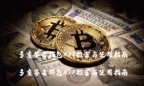 多重签名钱包APP推荐与使用指南
多重签名钱包APP推荐与使用指南