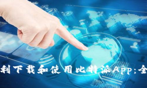 如何顺利下载和使用比特派App：全面指南