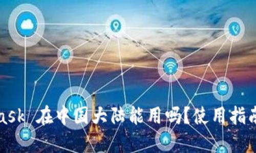 MetaMask 在中国大陆能用吗？使用指南与策略