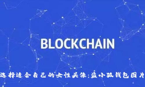 如何选择适合自己的女性头像：盗小狐钱包图片精选