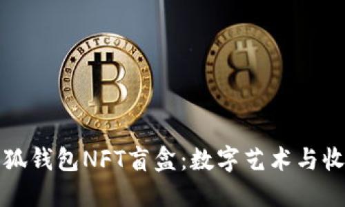 深入了解小狐钱包NFT盲盒:数字艺术与收藏的新趋势