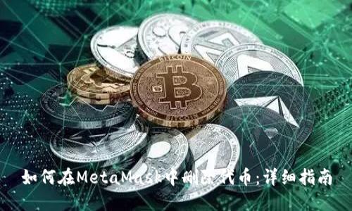如何在MetaMask中删除代币：详细指南