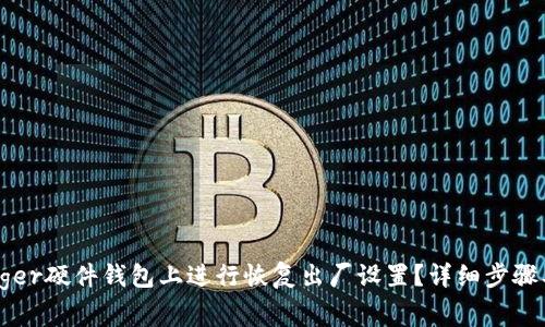 如何在Ledger硬件钱包上进行恢复出厂设置？详细步骤及注意事项