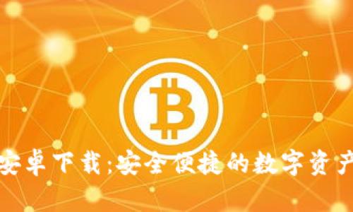 小狐钱包安卓下载:安全便捷的数字资产管理工具
