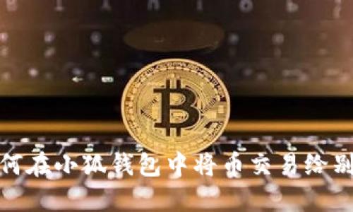 如何在小狐钱包中将币交易给别人
