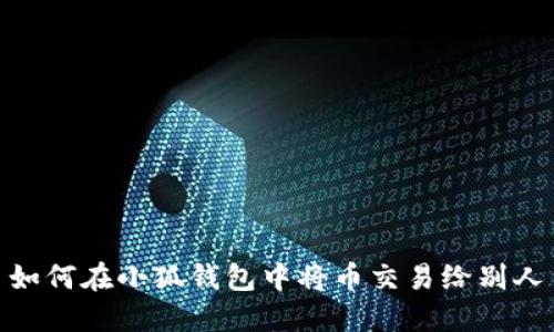 如何在小狐钱包中将币交易给别人