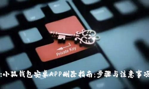 :小狐钱包安卓APP删除指南：步骤与注意事项