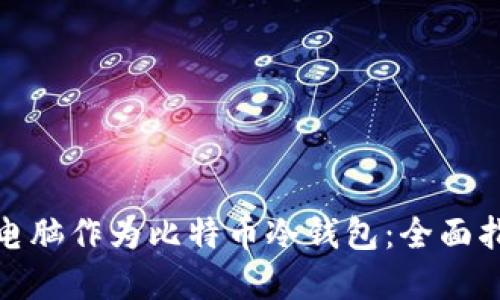 如何使用平板电脑作为比特币冷钱包:全面指南与安全建议