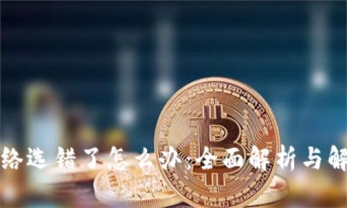 提币网络选错了怎么办:全面解析与解决方案