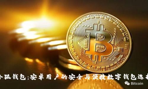 小狐钱包:安卓用户的安全与便捷数字钱包选择