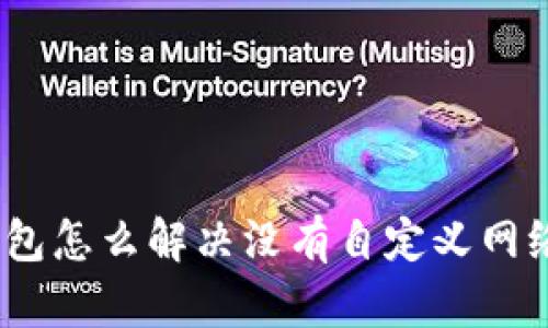 : 小狐钱包怎么解决没有自定义网络的问题?