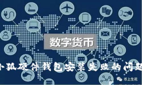 如何解决小狐硬件钱包安装失败的问题:全面指南