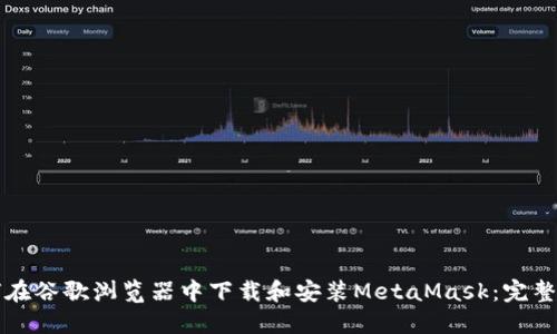 如何在谷歌浏览器中下载和安装MetaMask:完整指南