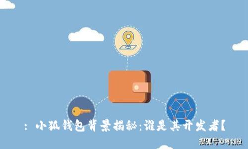 : 小狐钱包背景揭秘：谁是其开发者？