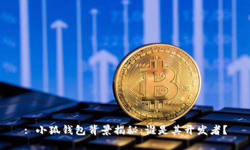 : 小狐钱包背景揭秘：谁是其开发者？