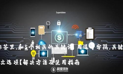 思考一个的,放进标签里,和5个相关的关键词 用逗号分隔,关键词放进标签里。 br
可选小狐钱包无中文选项?解决方法及使用指南