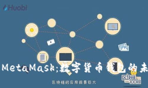 深入了解MetaMask:数字货币钱包的未来与应用