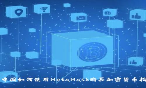 在中国如何使用MetaMask购买加密货币指南