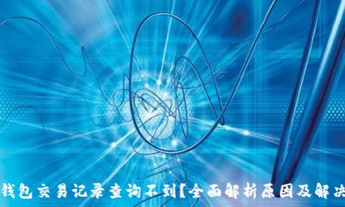 小狐钱包交易记录查询不到?全面解析原因及解决方法