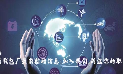思考的
冷坑镇钱包厂最新招聘信息:加入我们,成就你的职业生涯