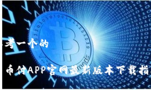 思考一个的
易币付APP官网最新版本下载指南