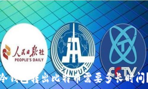 冷钱包转出比特币需要多长时间?