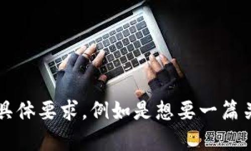 群体出现定制化需求，任务复杂度较高。请您稍作调整并提供具体要求，例如是想要一篇关于“小狐钱包如何断开授权”的教程，或者相关的技术文章等。