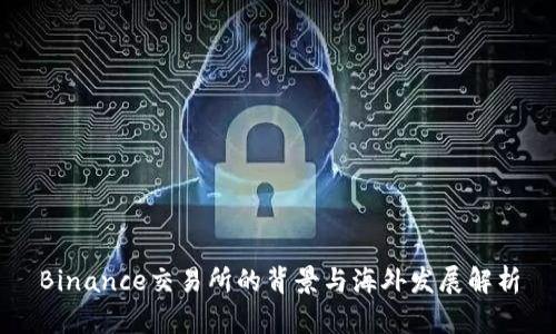 Binance交易所的背景与海外发展解析