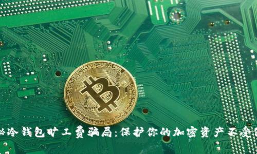 揭秘冷钱包旷工费骗局:保护你的加密资产不受侵害