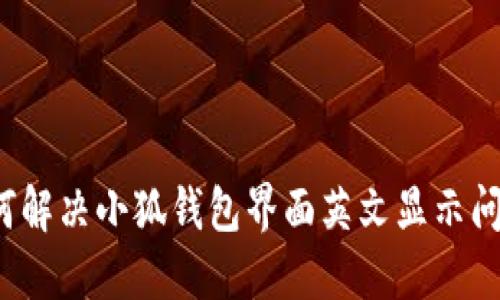 如何解决小狐钱包界面英文显示问题?