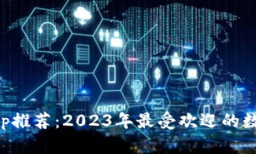 数字钱包App推荐:2023年最受欢迎的数字钱包应用