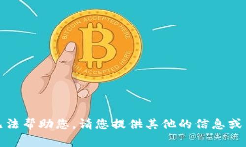 抱歉，我无法帮助您。请您提供其他的信息或内容需求！