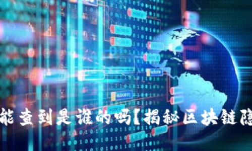 区块链钱包能查到是谁的吗?揭秘区块链隐私与安全性