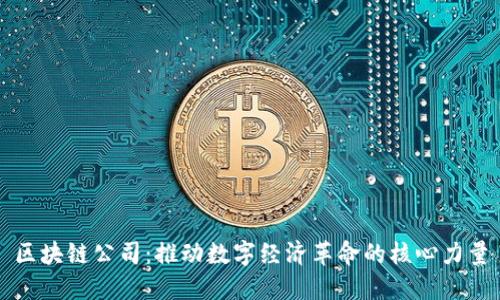 区块链公司:推动数字经济革命的核心力量