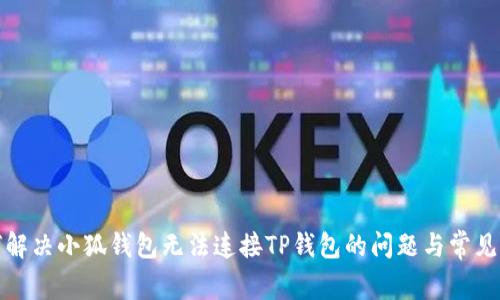 如何解决小狐钱包无法连接TP钱包的问题与常见疑问