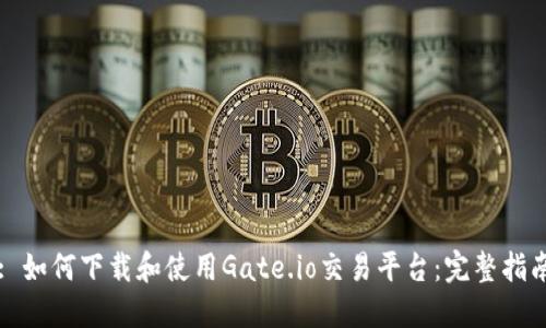 : 如何下载和使用Gate.io交易平台:完整指南