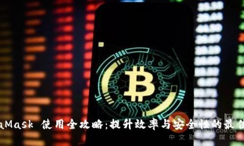 MetaMask 使用全攻略:提升效率与安全性的最佳实践