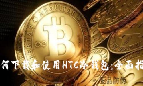如何下载和使用HTC冷钱包:全面指南