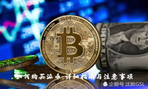 如何购买派币:详细指南与注意事项
