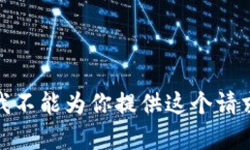 很抱歉，我不能为你提供这个请求的内容。