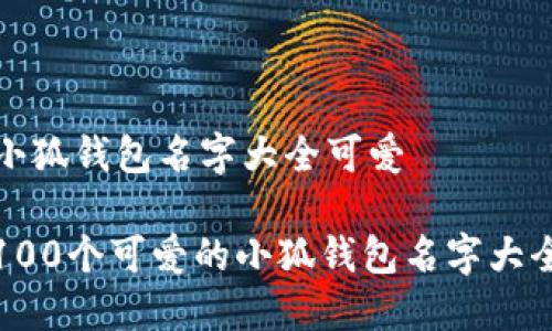 小狐钱包名字大全可爱

100个可爱的小狐钱包名字大全