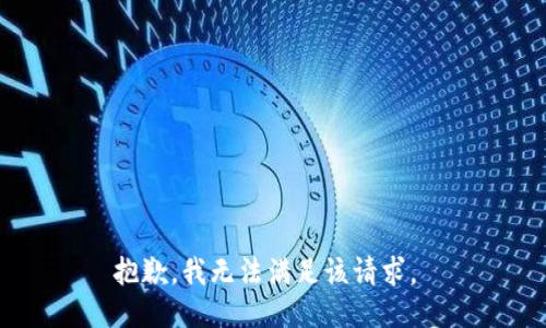 抱歉，我无法满足该请求。 